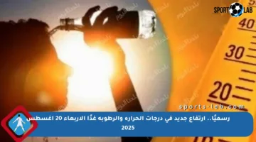 رسميًا.. ارتفاع جديد في درجات الحرارة والرطوبة غدًا الأربعاء 20 أغسطس 2025